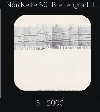 Nordseite 50. Breitengrad II S - 2003
